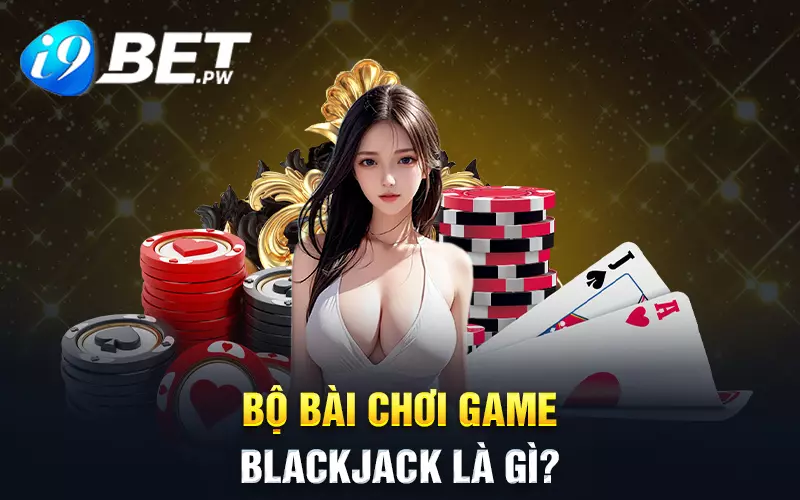 Bộ bài chơi game Blackjack là gì?