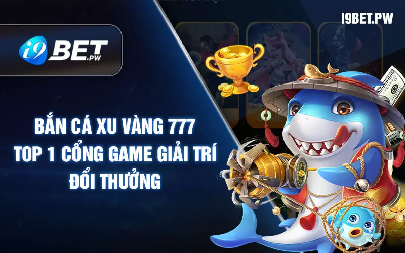 Bắn cá xu vàng 777 - top 1 cổng game giải trí đổi thưởng