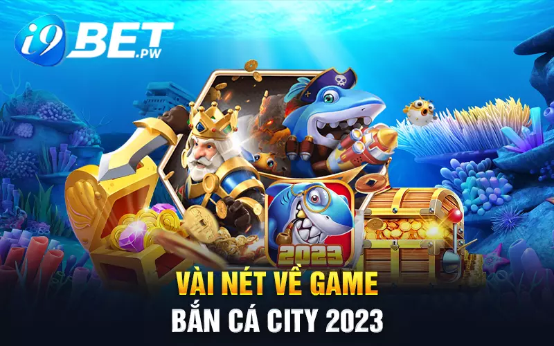 Vài nét về game bắn cá City 2023
